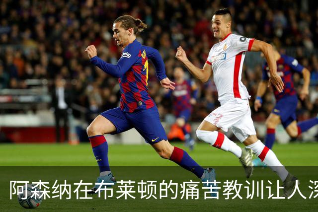 阿森纳在布莱顿的痛苦教训让人深思